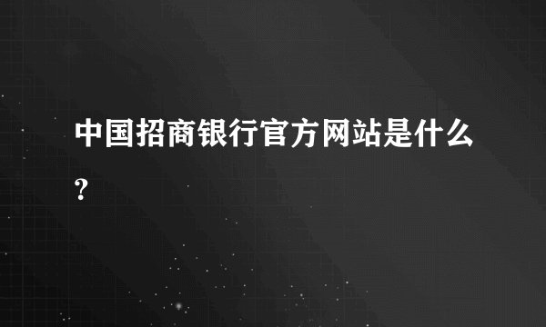 中国招商银行官方网站是什么？