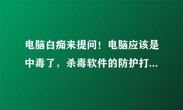 电脑白痴来提问！电脑应该是中毒了，杀毒软件的防护打不开。不管是无线的还是连线的网络通通连不上。