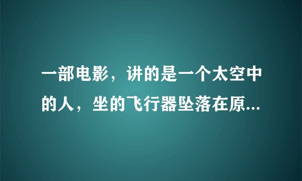 一部电影，讲的是一个太空中的人，坐的飞行器坠落在原始森林中。随他下来的还有一只龙，会吃人的！他最开
