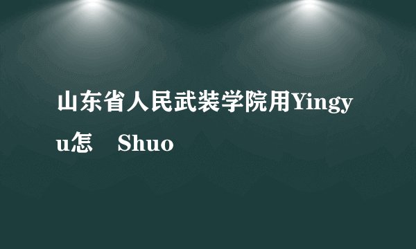 山东省人民武装学院用Yingyu怎麼Shuo