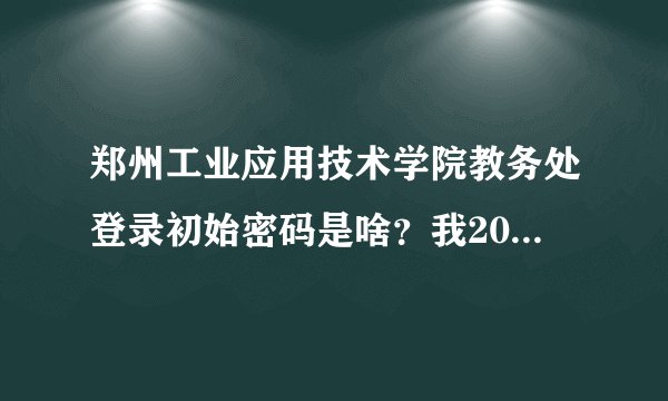 郑州工业应用技术学院教务处登录初始密码是啥？我2017级新生
