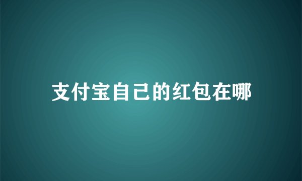 支付宝自己的红包在哪