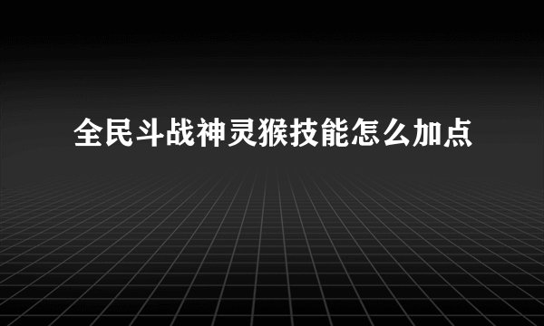 全民斗战神灵猴技能怎么加点