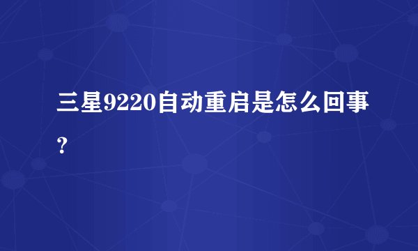 三星9220自动重启是怎么回事？