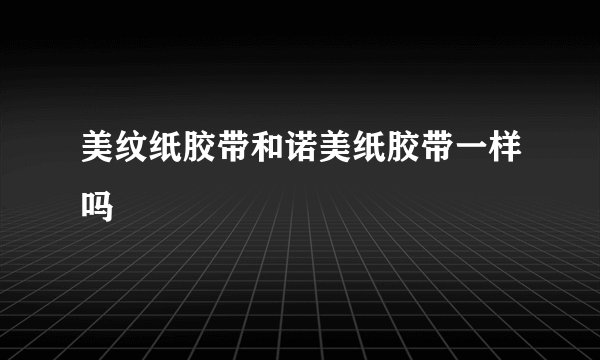 美纹纸胶带和诺美纸胶带一样吗