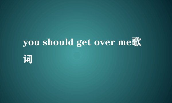 you should get over me歌词
