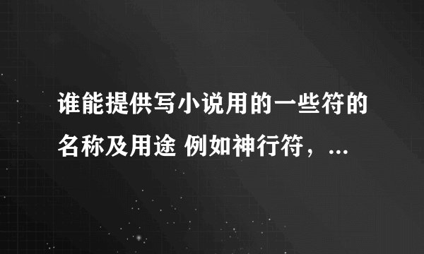 谁能提供写小说用的一些符的名称及用途 例如神行符，降灵符，通灵符。。。。