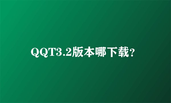 QQT3.2版本哪下载？