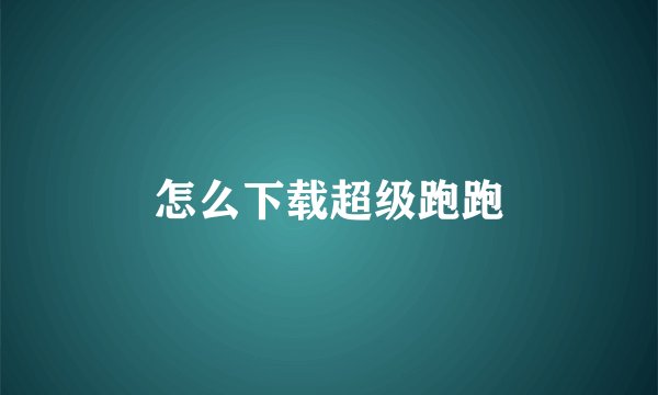 怎么下载超级跑跑