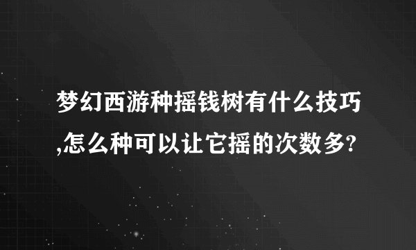 梦幻西游种摇钱树有什么技巧,怎么种可以让它摇的次数多?