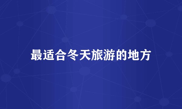 最适合冬天旅游的地方