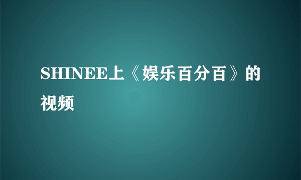 SHINEE上《娱乐百分百》的视频