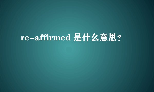 re-affirmed 是什么意思？