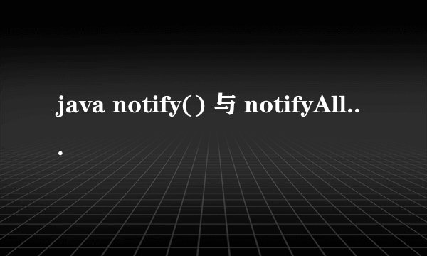 java notify() 与 notifyAll() 区别 以及前者的用法 举例