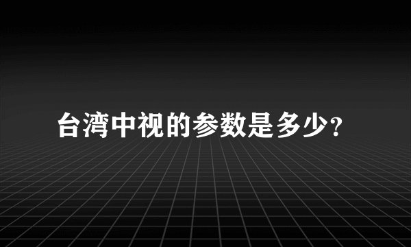 台湾中视的参数是多少？