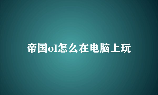 帝国ol怎么在电脑上玩