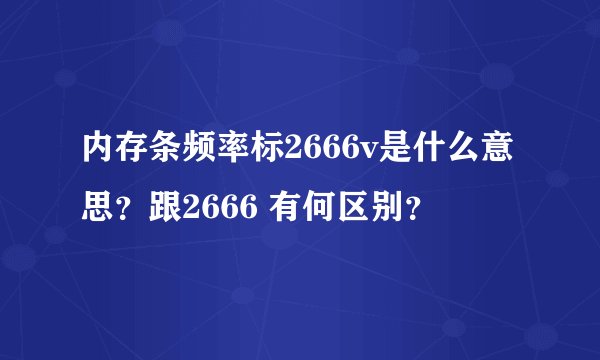 内存条频率标2666v是什么意思？跟2666 有何区别？