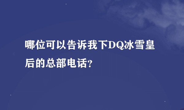 哪位可以告诉我下DQ冰雪皇后的总部电话？