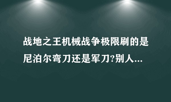 战地之王机械战争极限刷的是尼泊尔弯刀还是军刀?别人说是弯刀（有图）为什么我刷的却是军刀？