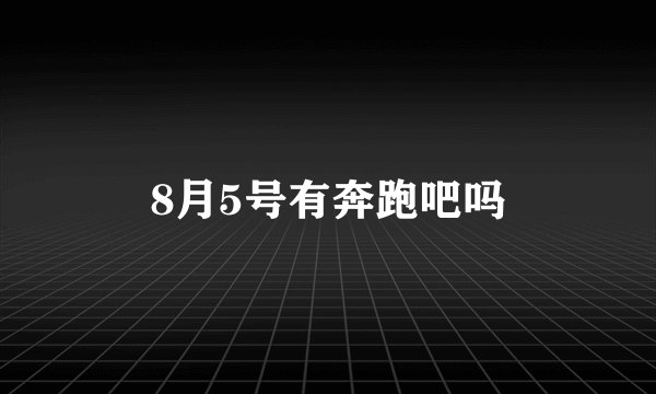 8月5号有奔跑吧吗