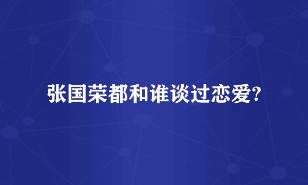张国荣都和谁谈过恋爱?