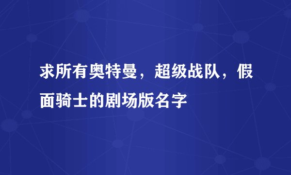 求所有奥特曼，超级战队，假面骑士的剧场版名字