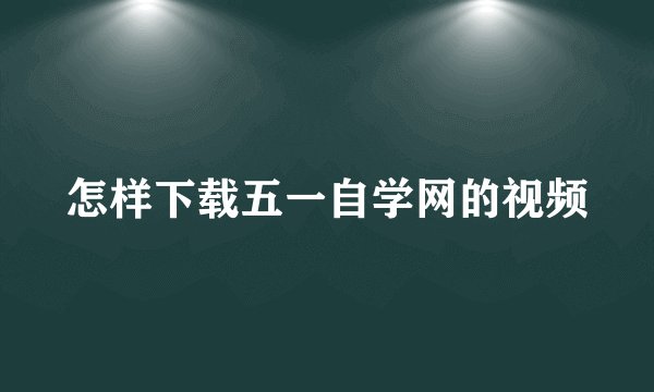 怎样下载五一自学网的视频