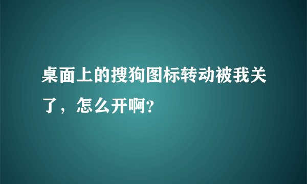 桌面上的搜狗图标转动被我关了，怎么开啊？