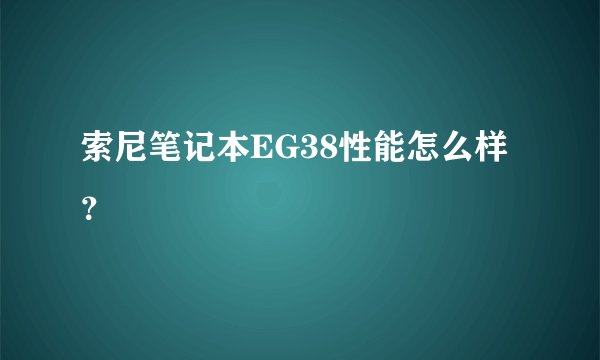 索尼笔记本EG38性能怎么样？