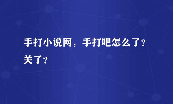 手打小说网，手打吧怎么了？关了？