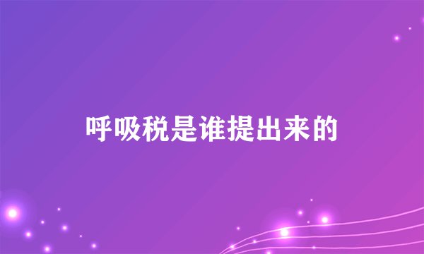 呼吸税是谁提出来的