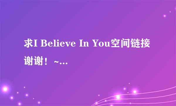 求I Believe In You空间链接谢谢！~~~~~Rumer的