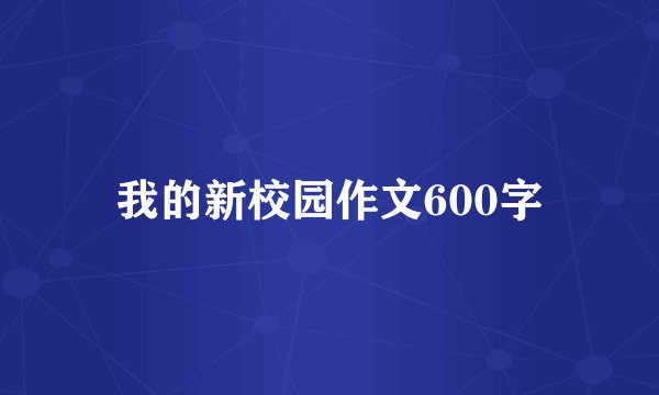 我的新校园作文600字
