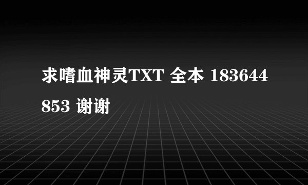 求嗜血神灵TXT 全本 183644853 谢谢