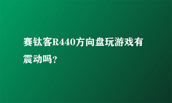 赛钛客R440方向盘玩游戏有震动吗？