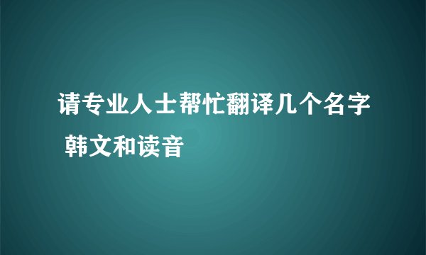 请专业人士帮忙翻译几个名字 韩文和读音