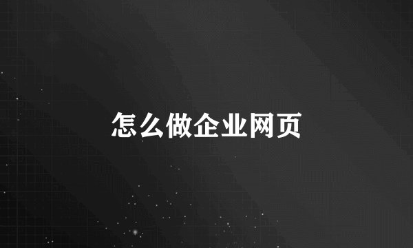 怎么做企业网页