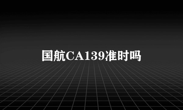 国航CA139准时吗
