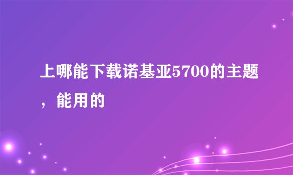 上哪能下载诺基亚5700的主题,能用的