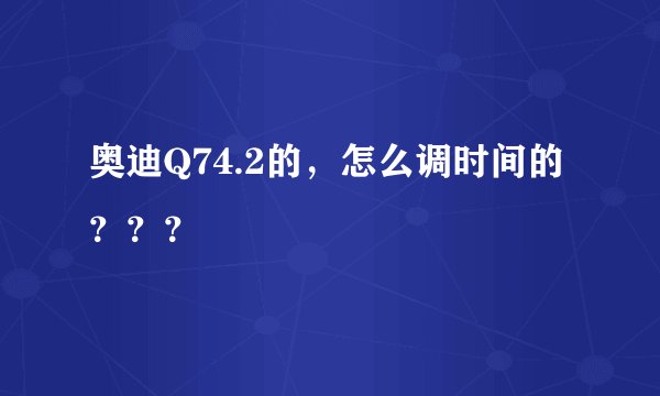 奥迪Q74.2的，怎么调时间的？？？