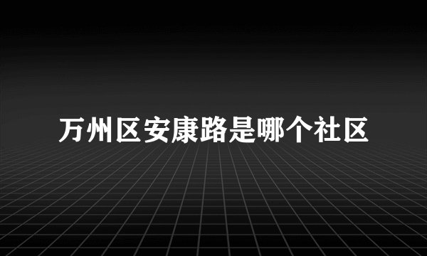 万州区安康路是哪个社区