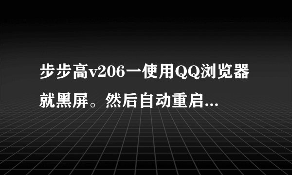 步步高v206一使用QQ浏览器就黑屏。然后自动重启。怎样解决。