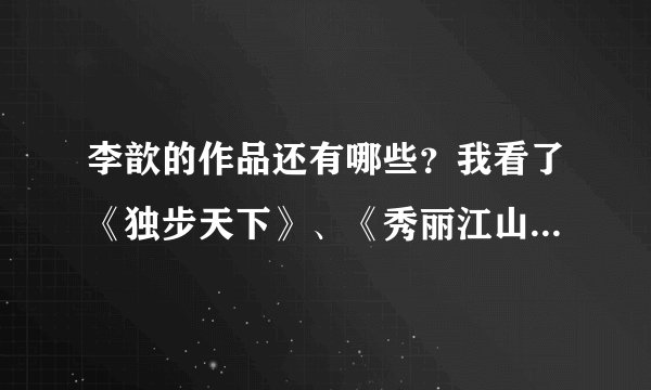 李歆的作品还有哪些？我看了《独步天下》、《秀丽江山》、《凤栖梧》。