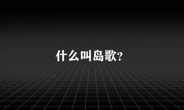 什么叫岛歌？