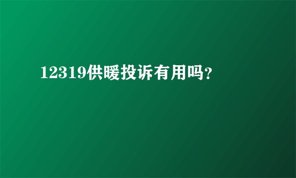 12319供暖投诉有用吗？