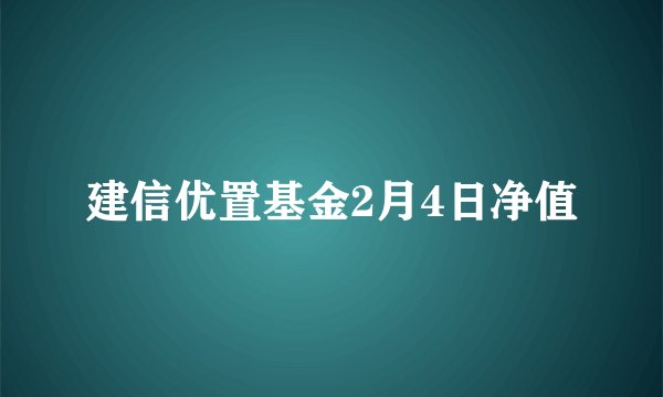 建信优置基金2月4日净值