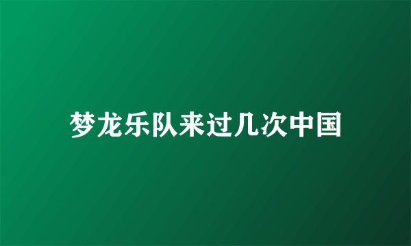 梦龙乐队来过几次中国