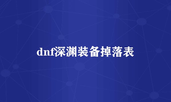 dnf深渊装备掉落表