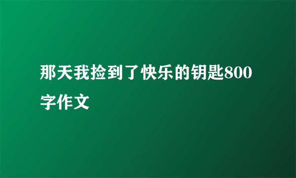 那天我捡到了快乐的钥匙800字作文