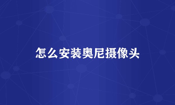 怎么安装奥尼摄像头